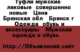 Туфли мужские, лаковые, совершенно новые › Цена ­ 1 400 - Брянская обл., Брянск г. Одежда, обувь и аксессуары » Мужская одежда и обувь   